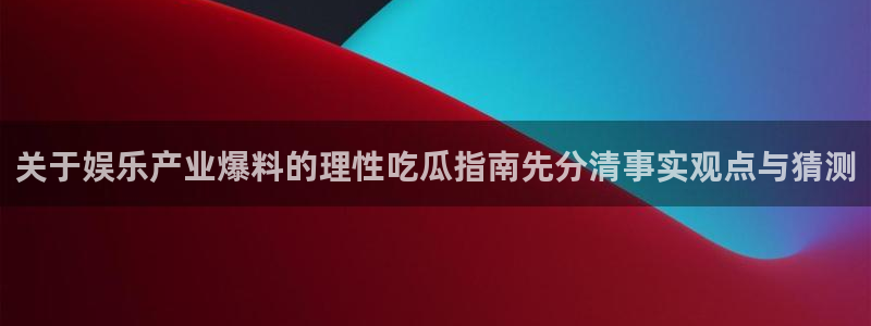 黑料吃瓜网在线观看：关于娱乐产业爆料的理性吃瓜指南先分清事实观点与猜测