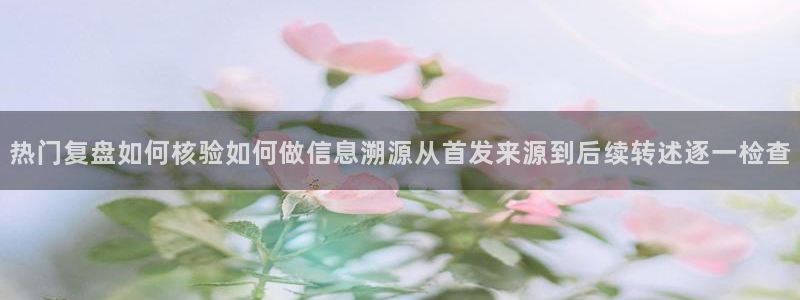 51吃瓜在线视频：热门复盘如何核验如何做信息溯源从首发来源到后续转述逐一检查