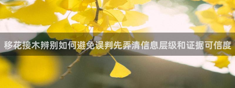 吃瓜列表：移花接木辨别如何避免误判先弄清信息层级和证据可信度