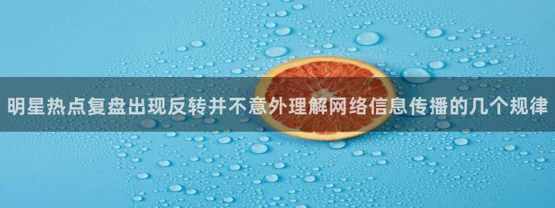 吃瓜网黑料:明星热点复盘出现反转并不意外理解网络信息传播的几个规律