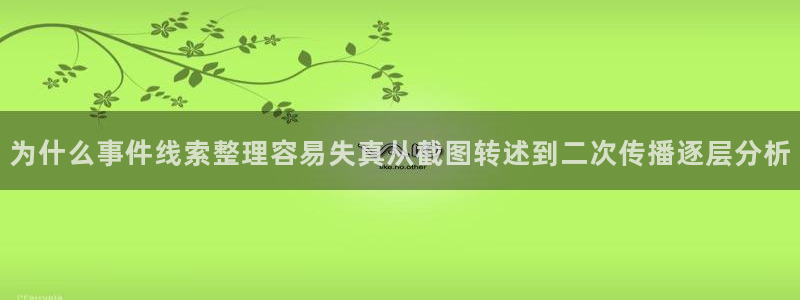 吃瓜黑料网:为什么事件线索整理容易失真从截图转述到二次传播逐层分析
