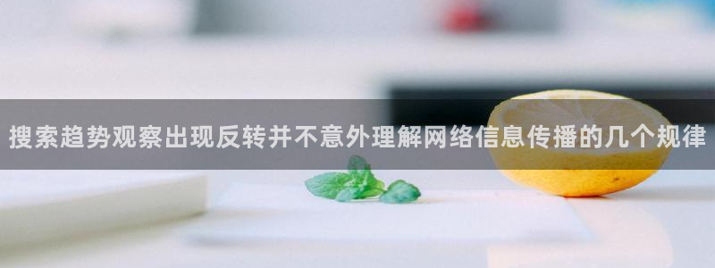 吃瓜列表:搜索趋势观察出现反转并不意外理解网络信息传播的几个规律