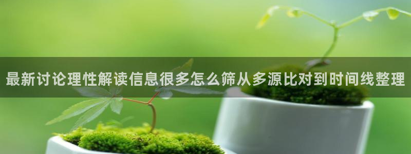 吃瓜网址:最新讨论理性解读信息很多怎么筛从多源比对到时间线整理