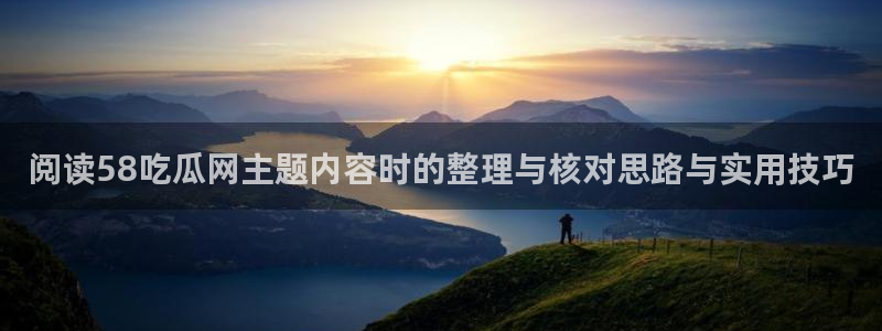吃瓜黑料网:阅读58吃瓜网主题内容时的整理与核对思路与实用技巧