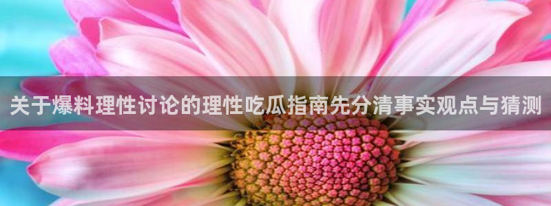 51吃瓜在线:关于爆料理性讨论的理性吃瓜指南先分清事实观点与猜测
