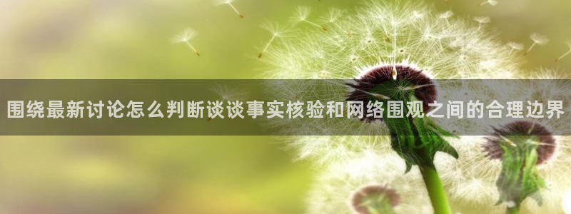 51吃瓜短剧：围绕最新讨论怎么判断谈谈事实核验和网络围观之间的合理边界