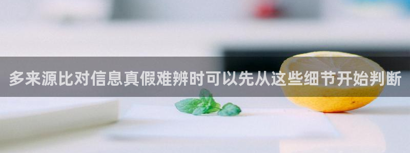 吃瓜网在线：多来源比对信息真假难辨时可以先从这些细节开始判断