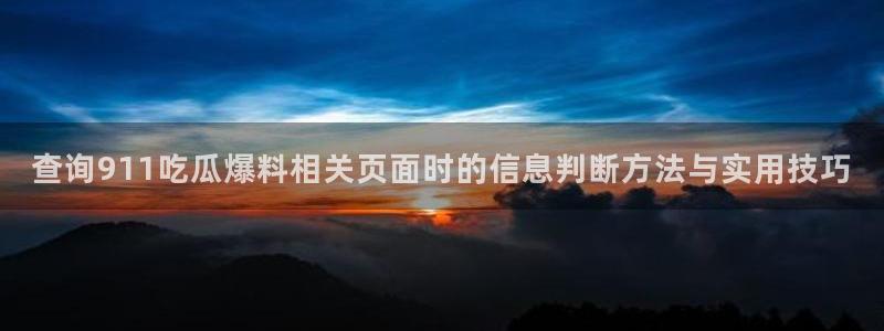 吃瓜网91:查询911吃瓜爆料相关页面时的信息判断方法与实用技巧